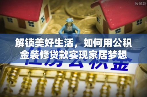 松北解锁美好生活，如何用公积金装修贷款实现家居梦想