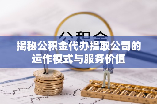 松北揭秘公积金代办提取公司的运作模式与服务价值