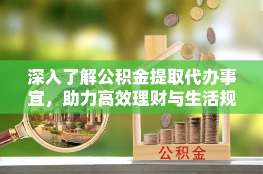 松北深入了解公积金提取代办事宜，助力高效理财与生活规划