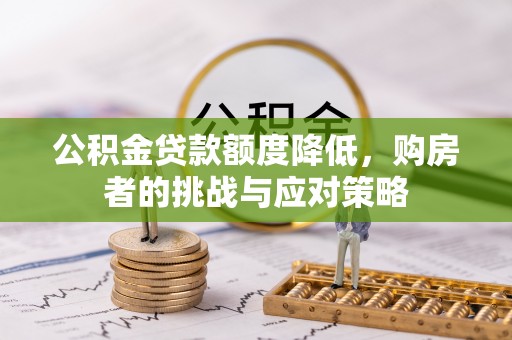 松北公积金贷款额度降低，购房者的挑战与应对策略