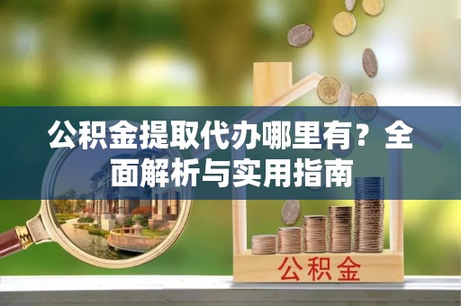 松北公积金提取代办哪里有？全面解析与实用指南