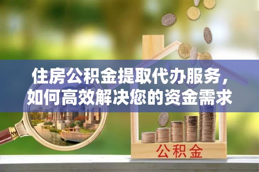 松北住房公积金提取代办服务，如何高效解决您的资金需求