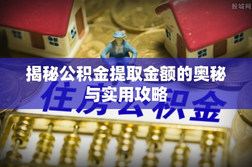 松北揭秘公积金提取金额的奥秘与实用攻略