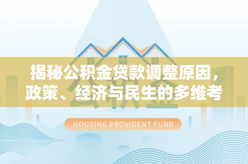 松北揭秘公积金贷款调整原因，政策、经济与民生的多维考量