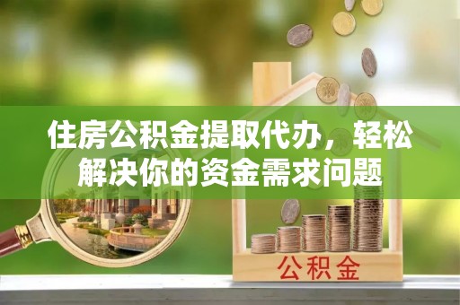 松北住房公积金提取代办，轻松解决你的资金需求问题