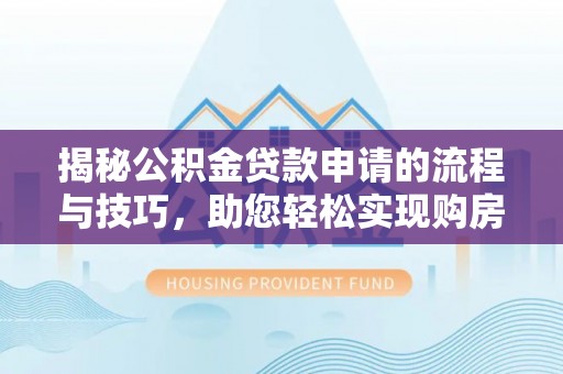 松北揭秘公积金贷款申请的流程与技巧，助您轻松实现购房梦