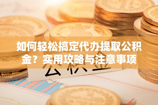 松北如何轻松搞定代办提取公积金？实用攻略与注意事项