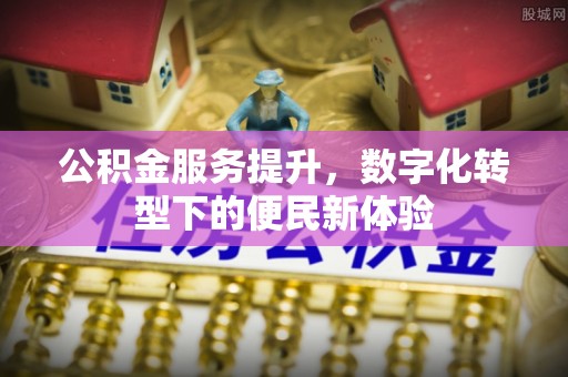 松北公积金服务提升，数字化转型下的便民新体验