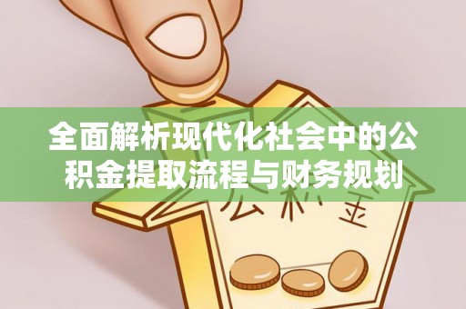 松北全面解析现代化社会中的公积金提取流程与财务规划