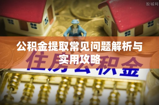 松北公积金提取常见问题解析与实用攻略