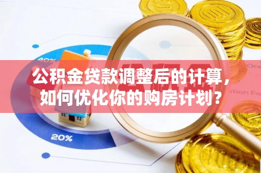 松北公积金贷款调整后的计算，如何优化你的购房计划？