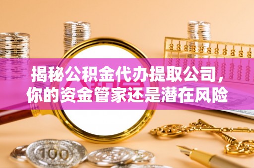 松北揭秘公积金代办提取公司，你的资金管家还是潜在风险？