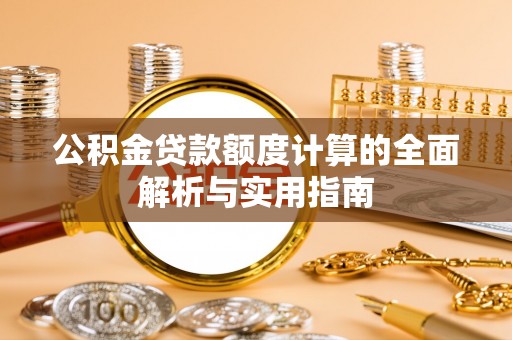 松北公积金贷款额度计算的全面解析与实用指南