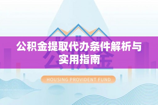 松北公积金提取代办条件解析与实用指南