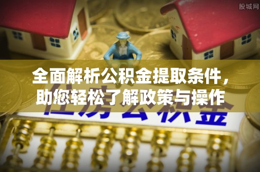 松北全面解析公积金提取条件，助您轻松了解政策与操作