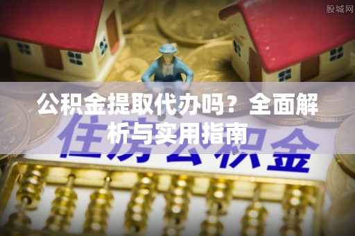 松北公积金提取代办吗？全面解析与实用指南