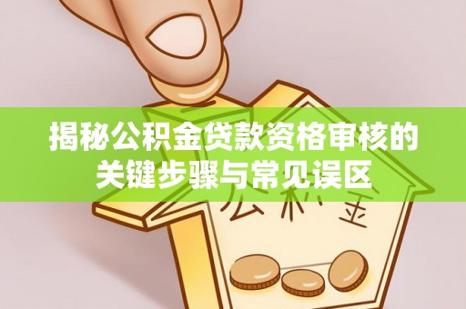 松北揭秘公积金贷款资格审核的关键步骤与常见误区