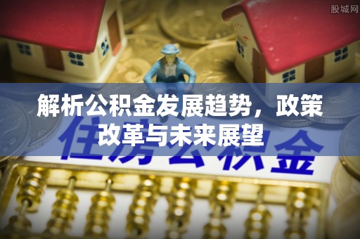 松北解析公积金发展趋势，政策改革与未来展望