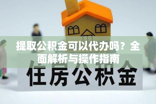 松北提取公积金可以代办吗？全面解析与操作指南