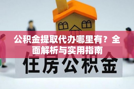 松北公积金提取代办哪里有？全面解析与实用指南