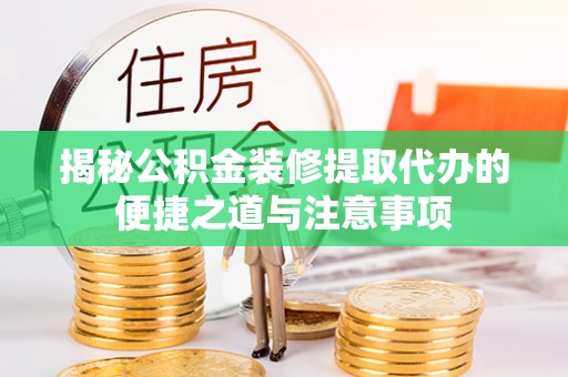 松北揭秘公积金装修提取代办的便捷之道与注意事项
