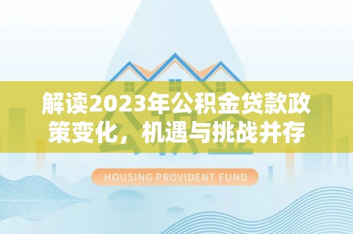 松北解读2023年公积金贷款政策变化，机遇与挑战并存