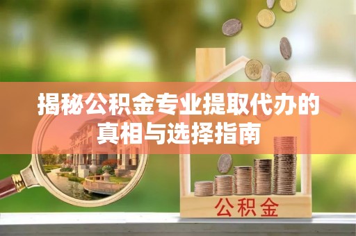 松北揭秘公积金专业提取代办的真相与选择指南