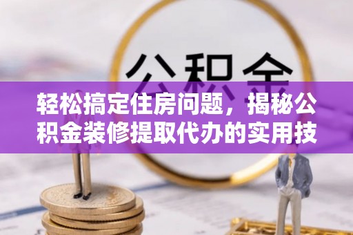 松北轻松搞定住房问题，揭秘公积金装修提取代办的实用技巧