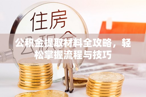 松北公积金提取材料全攻略，轻松掌握流程与技巧