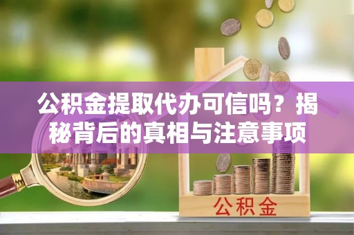 松北公积金提取代办可信吗？揭秘背后的真相与注意事项