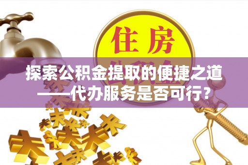 松北探索公积金提取的便捷之道——代办服务是否可行？