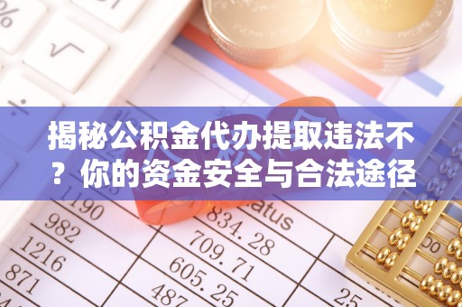 松北揭秘公积金代办提取违法不？你的资金安全与合法途径解析