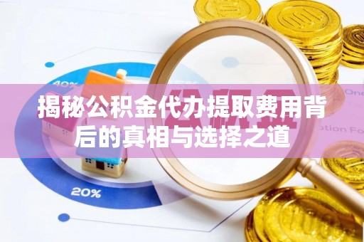 松北揭秘公积金代办提取费用背后的真相与选择之道