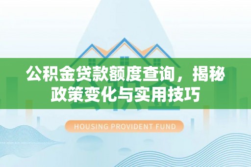 松北公积金贷款额度查询，揭秘政策变化与实用技巧