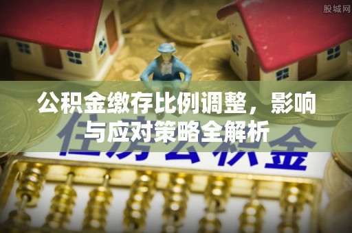 松北公积金缴存比例调整，影响与应对策略全解析
