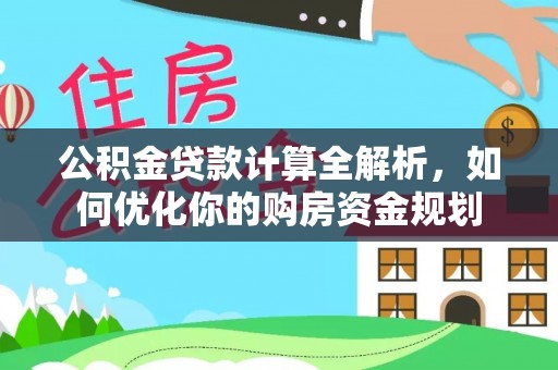 松北公积金贷款计算全解析，如何优化你的购房资金规划