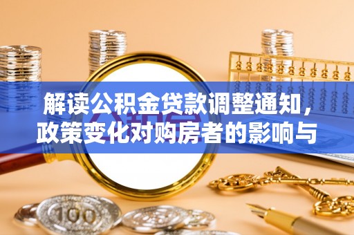 松北解读公积金贷款调整通知，政策变化对购房者的影响与应对策略