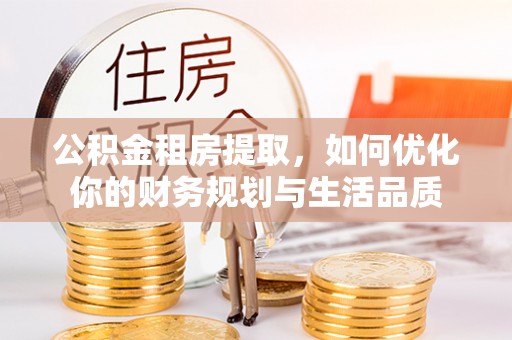 松北公积金租房提取，如何优化你的财务规划与生活品质