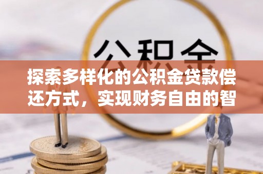 松北探索多样化的公积金贷款偿还方式，实现财务自由的智慧选择