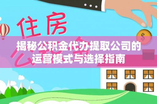 松北揭秘公积金代办提取公司的运营模式与选择指南