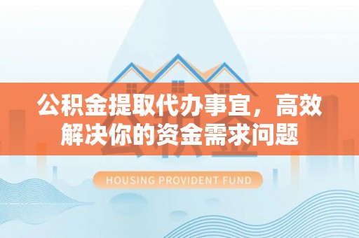 松北公积金提取代办事宜，高效解决你的资金需求问题