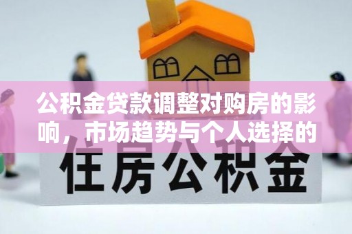 松北公积金贷款调整对购房的影响，市场趋势与个人选择的深度解析