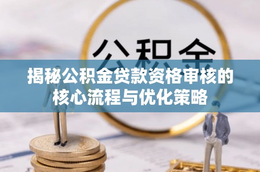 松北揭秘公积金贷款资格审核的核心流程与优化策略