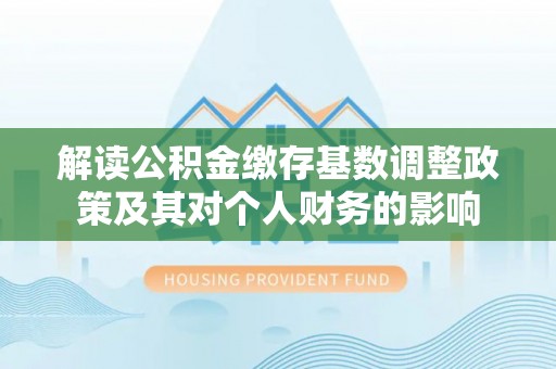 松北解读公积金缴存基数调整政策及其对个人财务的影响