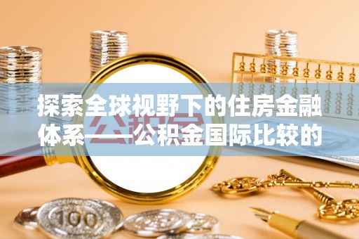 松北探索全球视野下的住房金融体系——公积金国际比较的深度解析