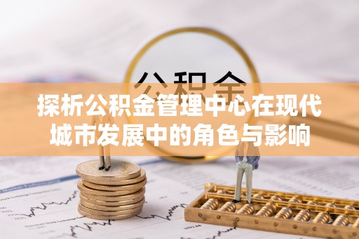 松北探析公积金管理中心在现代城市发展中的角色与影响