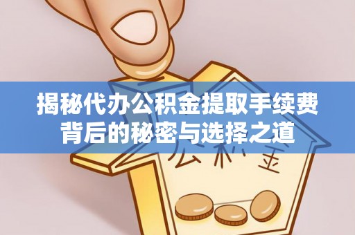 松北揭秘代办公积金提取手续费背后的秘密与选择之道