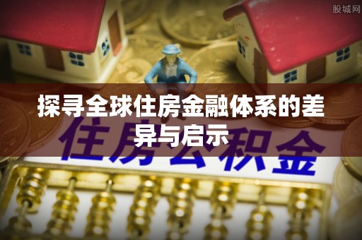 松北探寻全球住房金融体系的差异与启示
