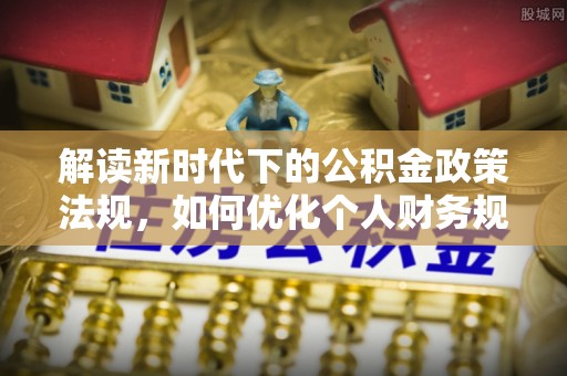 松北解读新时代下的公积金政策法规，如何优化个人财务规划