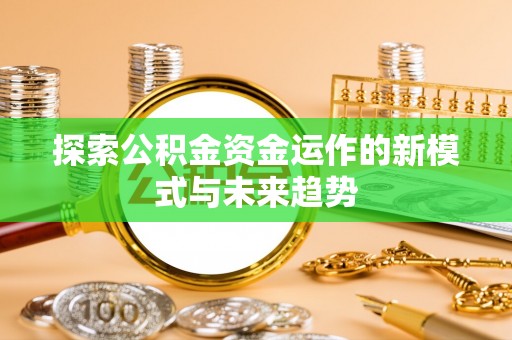 松北探索公积金资金运作的新模式与未来趋势